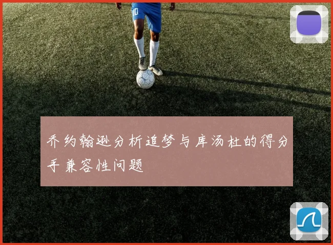 乔约翰逊分析追梦与库汤杜的得分手兼容性问题