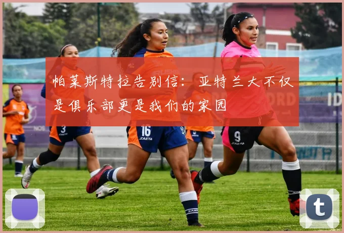 帕莱斯特拉告别信：亚特兰大不仅是俱乐部更是我们的家园