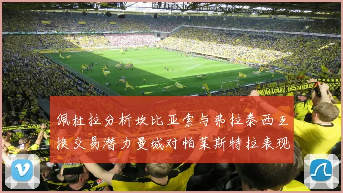 佩杜拉分析坎比亚索与弗拉泰西互换交易潜力曼城对帕莱斯特拉表现出兴趣